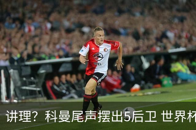 讲理？科曼尾声摆出5后卫 世界杯第3身高却被头球绝平